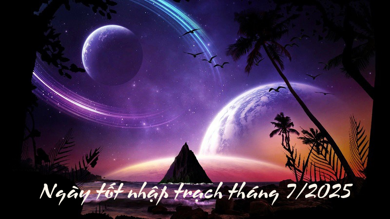 Ngày tốt nhập trạch tháng 7/2025