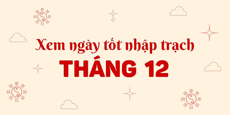 Ngày Tốt Nhập Trạch Tháng 12 Năm 2025