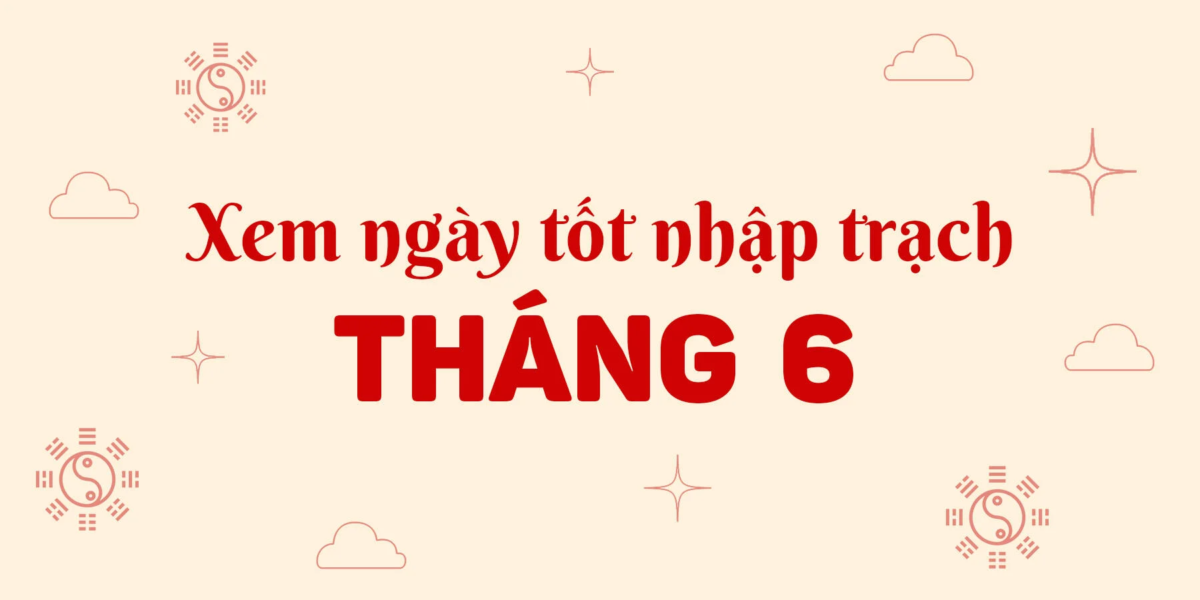 Ngày Tốt Nhập Trạch Tháng 6 Năm 2026